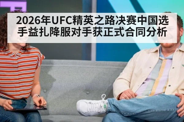 2026年UFC精英之路决赛中国选手益扎降服对手获正式合同分析