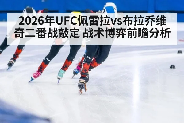 2026年UFC佩雷拉vs布拉乔维奇二番战敲定 战术博弈前瞻分析