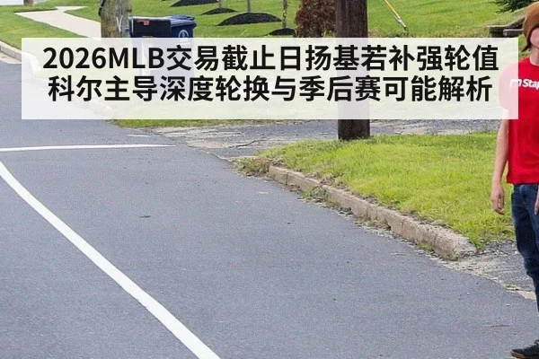 2026MLB交易截止日扬基若补强轮值 科尔主导深度轮换与季后赛可能解析