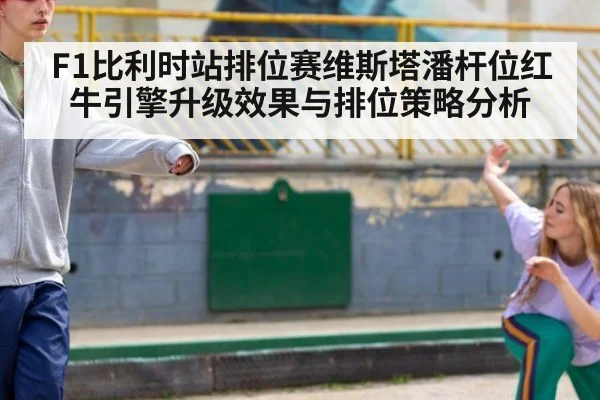 F1比利时站排位赛维斯塔潘杆位红牛引擎升级效果与排位策略分析