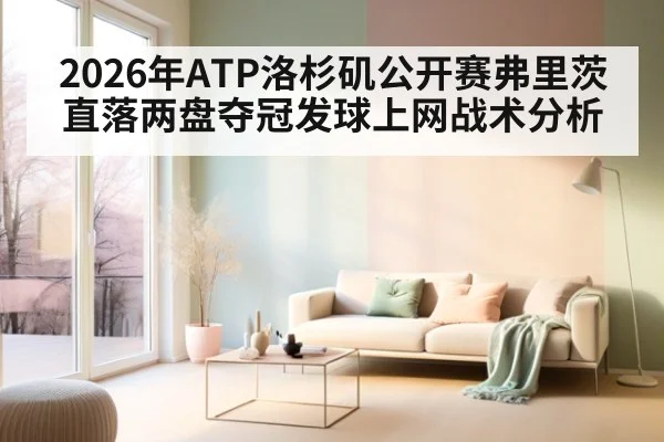 2026年ATP洛杉矶公开赛弗里茨直落两盘夺冠发球上网战术分析