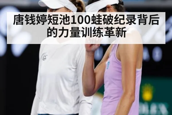 唐钱婷短池100蛙破纪录背后的力量训练革新