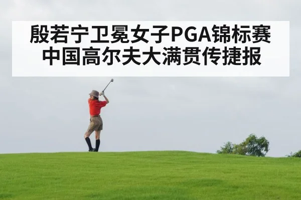 殷若宁卫冕女子PGA锦标赛 中国高尔夫大满贯传捷报