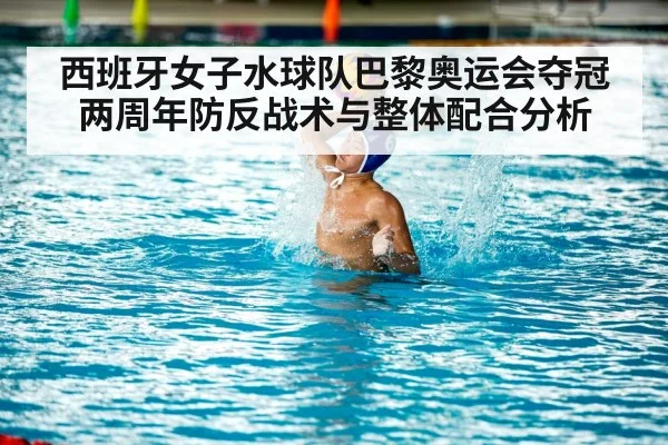 西班牙女子水球队巴黎奥运会夺冠两周年防反战术与整体配合分析